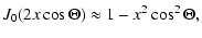 $\displaystyle J_{0} (2 x \cos \Theta) \approx 1 - x^2 \cos^2 \Theta,$
