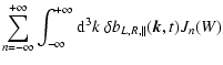 $\displaystyle \sum_{n=-\infty}^{+\infty} \int_{-\infty}^{+\infty} {\rm d}^3 k \;
\delta b_{L, R, \parallel} (\vec k, t) J_n (W)$