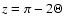 $z = \pi - 2 \Theta$