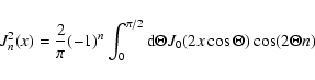 \begin{displaymath}J _{n} ^{2} (x) = {2 \over \pi} (-1)^n \int_{0}^{\pi /2} {\rm d} \Theta J_0
(2 x \cos \Theta) \cos (2 \Theta n)
\end{displaymath}