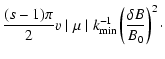 $\displaystyle {(s-1) \pi \over 2} v \mid \mu \mid k_{\rm min}^{-1} \left( \delta B
\over B_0 \right)^2\cdot$