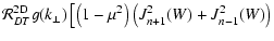 $\displaystyle {\cal R}_{DT}^{\rm 2D} g(k_{\perp})
\left[ \left(1-\mu^2\right) \left(J_{n+1}^2 (W) + J_{n-1}^2 (W)\right) \right.$