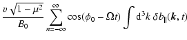 $\displaystyle {v \sqrt{1-\mu^2}\over
B_0}\sum_{n=-\infty}^\infty \cos (\phi _0-\Omega t)
\int {\rm d}^3k\; \delta b_{\parallel}(\vec{k},t)$