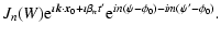 $\displaystyle J_n(W) {\rm e}^{\imath \vec{k}\cdot \vec{x}_0+\imath \beta _nt{'}}
{\rm e}^{i n \left(\psi-\phi_0\right) - i m \left(\psi{'}-\phi_0\right)}.$