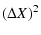 $\displaystyle (\Delta X)^2$