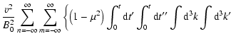 $\displaystyle {v^2\over B_0^2}\sum_{n=-\infty}^\infty
\sum_{m=-\infty}^\infty
\...
...nt_0^t{\rm d}t{'}\int_0^t{\rm d}t{''}\int {\rm d}^3k\int
{\rm d}^3 k{'} \right.$