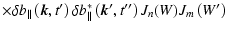 $\displaystyle \times \delta b_{\parallel}\left(\vec{k},t{'}\right)\delta
b^*_{\parallel}\left(\vec{k}{'},t{''}\right)J_n(W)J_m\left(W{'}\right)$