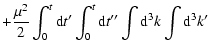 $\displaystyle + {\mu ^2\over 2}\int_0^t{\rm d}t{'}\int_0^t{\rm d}t{''}\int {\rm d}^3k\int
{\rm d}^3k{'}$