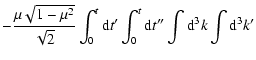 $\displaystyle - {\mu \sqrt{1-\mu ^2}\over
\sqrt{2}}\int_0^t{\rm d}t{'}\int_0^t{\rm d}t{''}\int {\rm d}^3k\int {\rm d}^3k{'}$