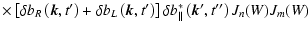 $\displaystyle \times
\left[ \delta b_R
\left(\vec{k},t{'}
\right)+\delta
b_L
\l...
...t)
\right] \delta b^*_{\parallel }
\left(
\vec{k}{'},t{''}
\right) J_n(W)J_m(W)$