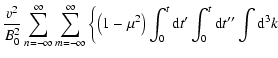 $\displaystyle {v^2\over B_0^2}\sum_{n=-\infty}^\infty
\sum_{m=-\infty}^\infty \...
...t(1-\mu ^2\right)\int_0^t{\rm d}t{'}\int_0^t{\rm d}t{''}\int {\rm d}^3k \right.$