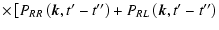 $\displaystyle \times \left[ P_{RR}\left(\vec{k},t{'}-t{''}\right)+ P_{RL}
\left(\vec{k},t{'}-t{''}\right) \right.$