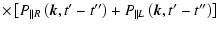 $\displaystyle \times \left[ P_{\parallel R}\left(\vec{k},t{'}-t{''}\right)+P_{\parallel
L}\left(\vec{k},t{'}-t{''}\right) \right]$