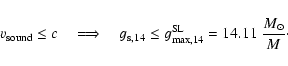 \begin{displaymath}v_{\rm sound}\le c ~~~~\Longrightarrow ~~~~ g_{\rm s,14}\le g^{\rm
SL}_{\rm max,14}= 14.11 \; {M_\odot\over M}\cdot
\end{displaymath}