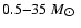 $0.5{-}35~{M}_{\hbox{$\odot$ }}$