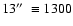 $13\hbox {$^{\prime \prime }$ }\equiv 1300$
