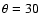 $\theta=30$