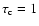 $\tau _{\rm c} = 1$