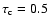$\tau_{\rm c} = 0.5$