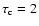 $\tau_{\rm c} = 2$
