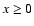 $x \ge 0$