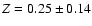 $Z=0.25
\pm 0.14$