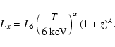 \begin{displaymath}L_{x} = L_{6}\left(\frac{T}{6 ~\rm keV} \right)^{\alpha} (1+z)^{A }.
\end{displaymath}