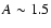 $A\sim1.5$