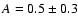 $A =0.5\pm 0.3$