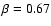 $\beta=0.67$