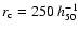 $r_{\rm c}=250~ h_{50}^{-1}$