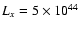 $L_{x}=5\times 10^{44}$