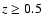 $z\geq0.5$