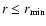 $r\leq r_{\min}$