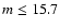 $m \leq 15.7$