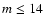 $m \leq 14$