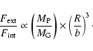 \begin{displaymath}\frac{F_{\rm ext}}{F_{\rm int}}\propto \left(\frac{M_{\rm P}}{M_{\rm G}}\right)\times
\left(\frac{R}{b}\right)^{3}\cdot
\end{displaymath}