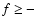 $f \geq -$