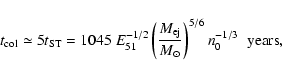 \begin{displaymath}t_{\rm col}\simeq 5t_{\rm ST} = 1 045\; E^{-1/2}_{51}
\left({M_{\rm ej}\over M_\odot}\right)^{5/6}n_0^{-1/3}\;\;{\rm years} ,
\end{displaymath}