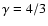 $\gamma =4/3$