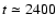 $t \simeq 2400$