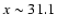 $x\sim 31.1$