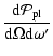 $\displaystyle {{\rm d} \mathcal{P}_{\rm pl} \over {\rm d} \Omega {\rm d}\omega^\prime}$