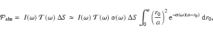 \begin{displaymath}
\mathcal{P}_{{\rm abs}}
=~I(\omega)~\mathcal{T}(\omega)~\De...
...{a}\right)^2 {\rm e}^{- \alpha(\omega)(a - r_0)}~ {\rm d} r_0,
\end{displaymath}