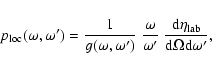 \begin{displaymath}p_{\rm loc}(\omega,\omega^\prime) = {1\over g(\omega,\omega^\...
...c{{\rm d}\eta_{\rm lab}}{{\rm d} \Omega {\rm d}\omega^\prime},
\end{displaymath}