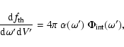 \begin{displaymath}
\frac{{\rm d}f_{\rm th}}{{\rm d}\omega^\prime {\rm d}V^\prime} = 4 \pi ~\alpha(\omega')~\Phi_{\rm int}(\omega'),
\end{displaymath}
