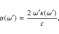 \begin{displaymath}\alpha(\omega') = {2 ~\omega^\prime \kappa(\omega')\over c},
\end{displaymath}