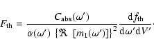 \begin{displaymath}
F_{\rm th} = {C_{\rm abs}(\omega')\over \alpha(\omega')~
\le...
...{{\rm d}f_{\rm th}}{{\rm d}\omega^\prime {\rm d}V^\prime}\cdot
\end{displaymath}