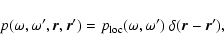 \begin{displaymath}p(\omega,\omega',\vec{r},\vec{r}') = p_{\rm loc}(\omega,\omega')~\delta(\vec{r}-\vec{r}'),
\end{displaymath}