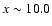$x\sim 10.0$